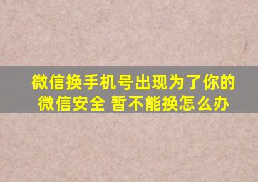 微信换手机号出现为了你的微信安全 暂不能换怎么办